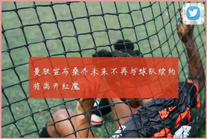 曼联宣布桑乔未来不再与球队续约将离开红魔