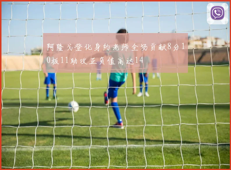 阿隆戈登化身约老师全场贡献8分10板11助攻正负值高达14