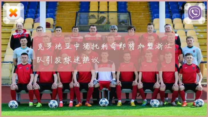 克罗地亚中场托利奇即将加盟浙江队引发球迷热议