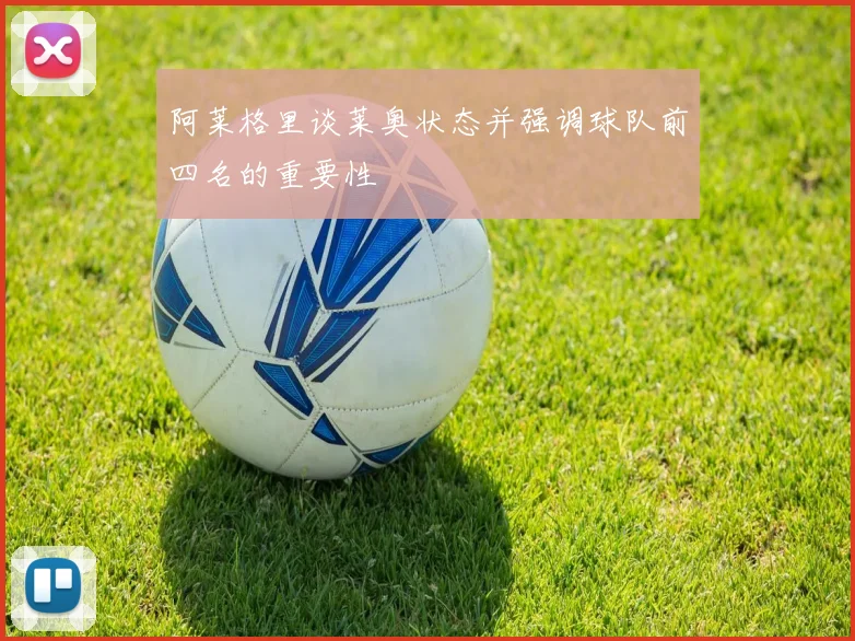 阿莱格里谈莱奥状态并强调球队前四名的重要性