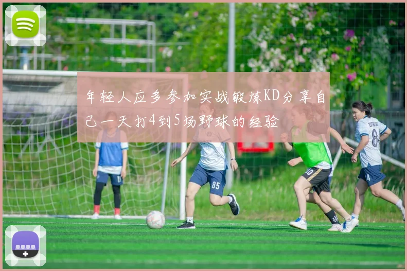 年轻人应多参加实战锻炼KD分享自己一天打4到5场野球的经验