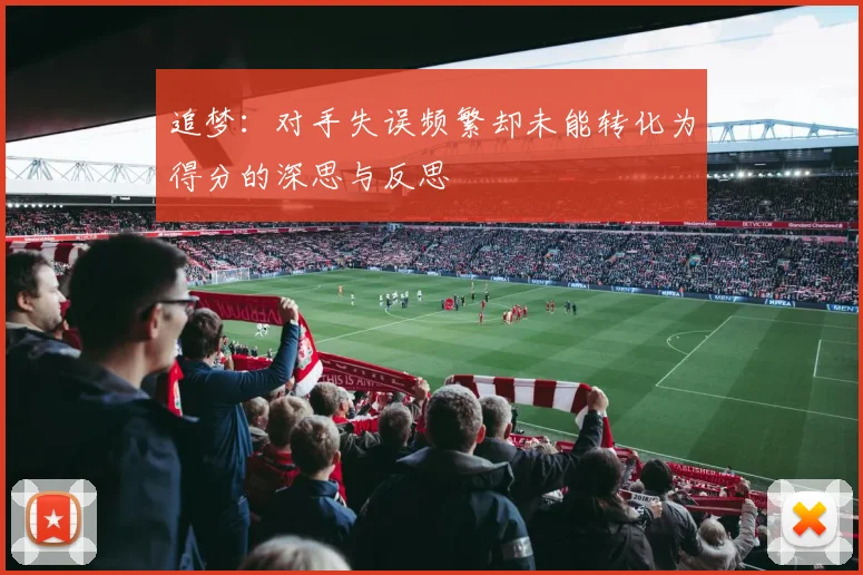 追梦：对手失误频繁却未能转化为得分的深思与反思