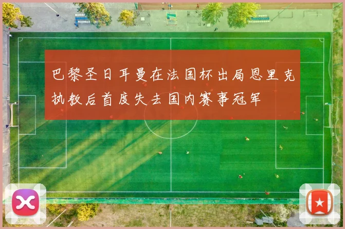 巴黎圣日耳曼在法国杯出局恩里克执教后首度失去国内赛事冠军