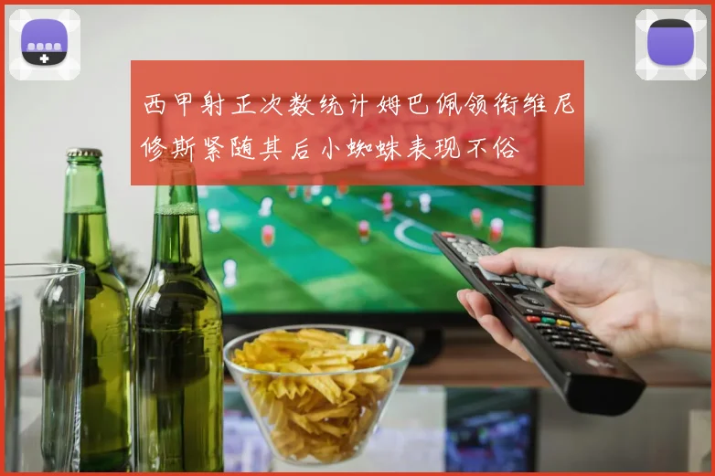 西甲射正次数统计姆巴佩领衔维尼修斯紧随其后小蜘蛛表现不俗