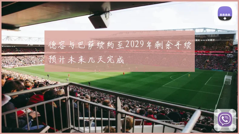 德容与巴萨续约至2029年剩余手续预计未来几天完成