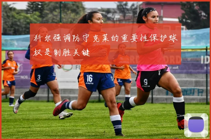 科尔强调防守克莱的重要性保护球权是制胜关键