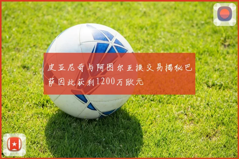 皮亚尼奇与阿图尔互换交易揭秘巴萨因此获利1200万欧元