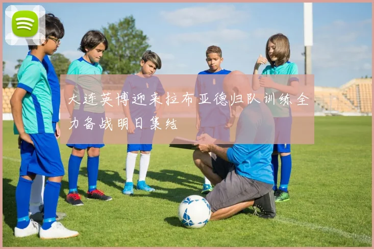 大连英博迎来拉布亚德归队训练全力备战明日集结