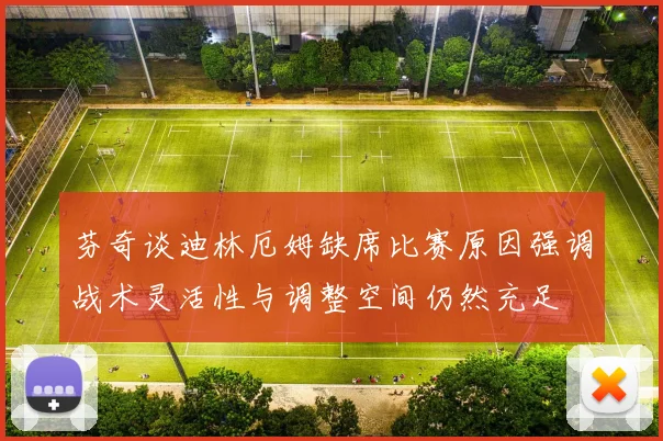 芬奇谈迪林厄姆缺席比赛原因强调战术灵活性与调整空间仍然充足