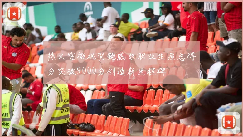 热火官微祝贺鲍威尔职业生涯总得分突破9000分创造新里程碑