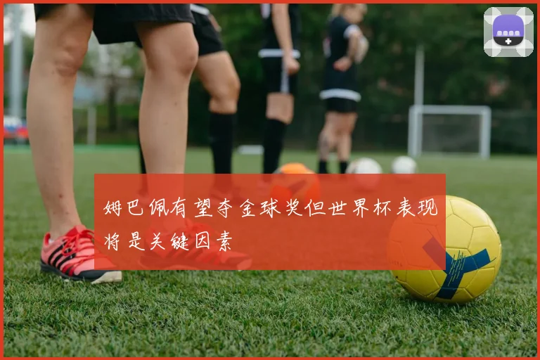 姆巴佩有望夺金球奖但世界杯表现将是关键因素