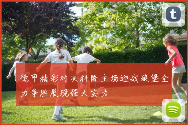 德甲精彩对决科隆主场迎战狼堡全力争胜展现强大实力