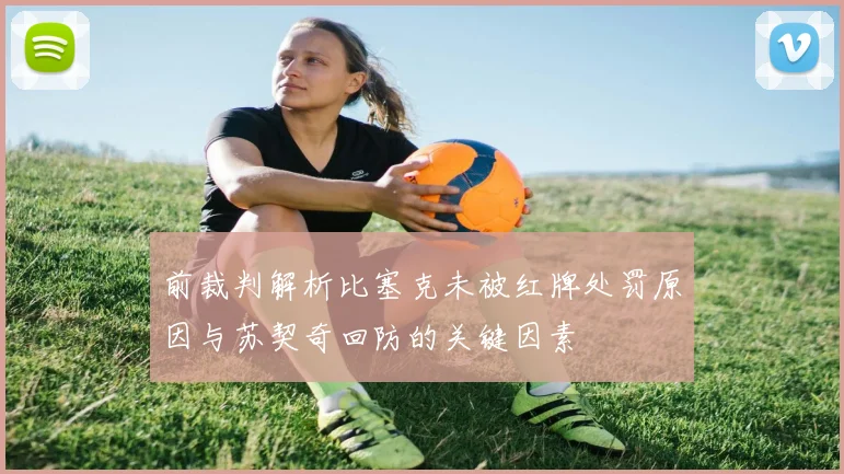 前裁判解析比塞克未被红牌处罚原因与苏契奇回防的关键因素