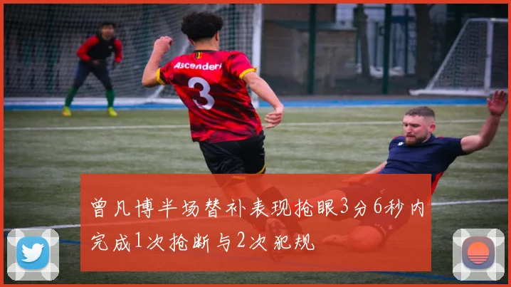 曾凡博半场替补表现抢眼3分6秒内完成1次抢断与2次犯规