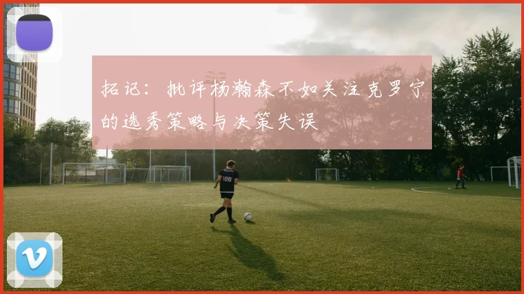 拓记：批评杨瀚森不如关注克罗宁的选秀策略与决策失误