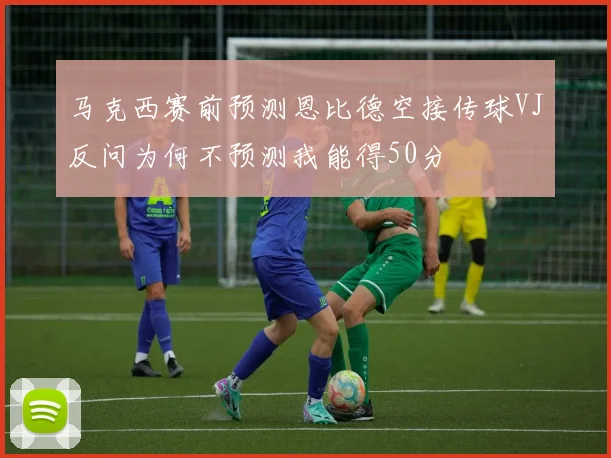 马克西赛前预测恩比德空接传球VJ反问为何不预测我能得50分