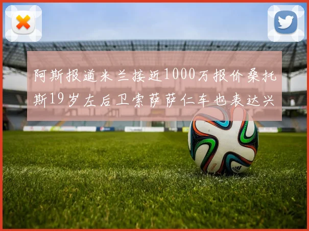 阿斯报道米兰接近1000万报价桑托斯19岁左后卫索萨萨仁车也表达兴趣