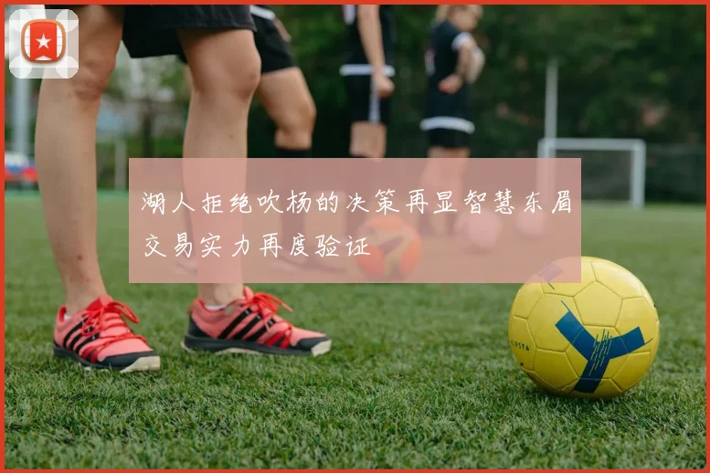 湖人拒绝吹杨的决策再显智慧东眉交易实力再度验证
