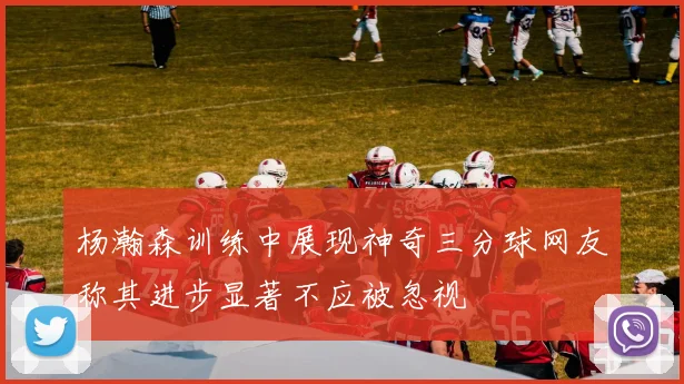 杨瀚森训练中展现神奇三分球网友称其进步显著不应被忽视