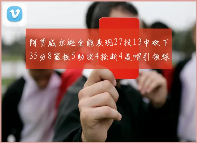 阿贾威尔逊全能表现27投13中砍下35分8篮板5助攻4抢断4盖帽引领球队胜利