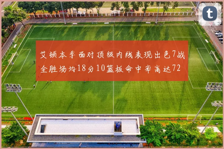 艾顿本季面对顶级内线表现出色7战全胜场均18分10篮板命中率高达72