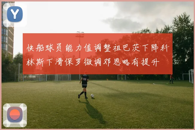 快船球员能力值调整祖巴茨下降科林斯下滑保罗微调邓恩略有提升