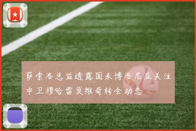 萨索洛总监透露国米博洛尼亚关注中卫穆哈雷莫维奇转会动态