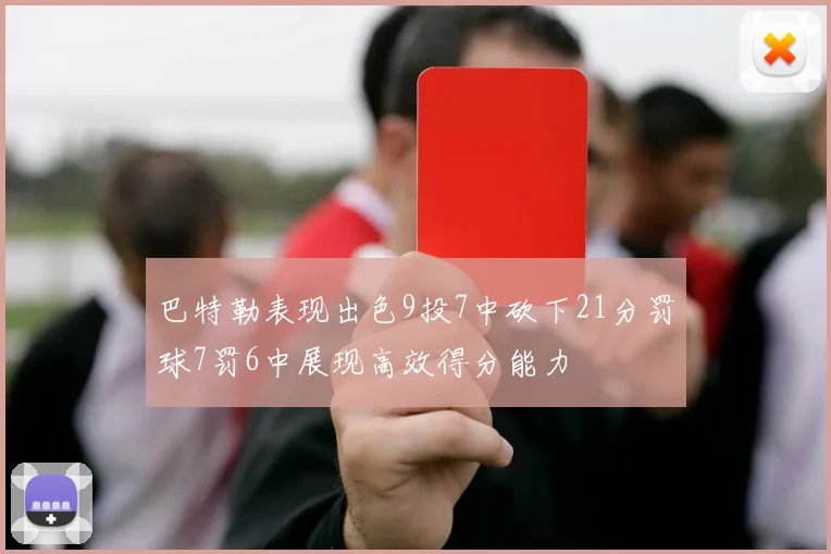 巴特勒表现出色9投7中砍下21分罚球7罚6中展现高效得分能力