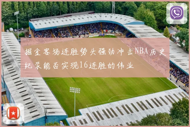 掘金客场连胜势头强劲冲击NBA历史纪录能否实现16连胜的伟业